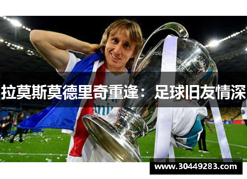 拉莫斯莫德里奇重逢：足球旧友情深